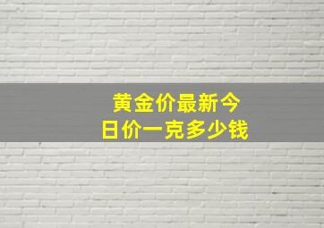 黄金价最新今日价一克多少钱