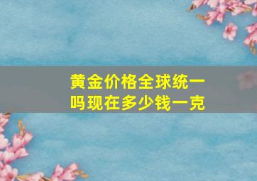 黄金价格全球统一吗现在多少钱一克