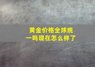 黄金价格全球统一吗现在怎么样了