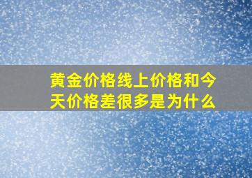 黄金价格线上价格和今天价格差很多是为什么