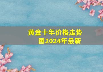 黄金十年价格走势图2024年最新