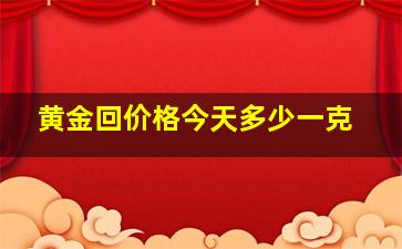 黄金回价格今天多少一克