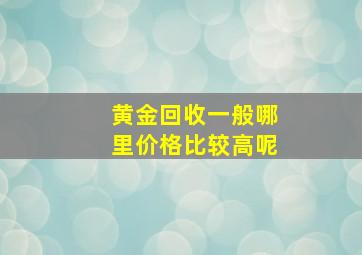 黄金回收一般哪里价格比较高呢