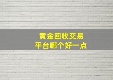 黄金回收交易平台哪个好一点