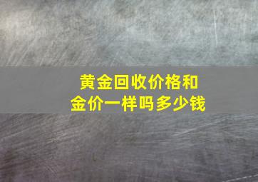 黄金回收价格和金价一样吗多少钱