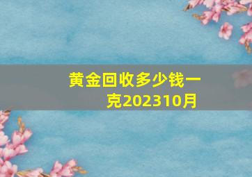 黄金回收多少钱一克202310月