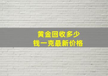 黄金回收多少钱一克最新价格