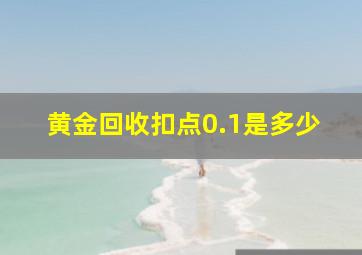 黄金回收扣点0.1是多少