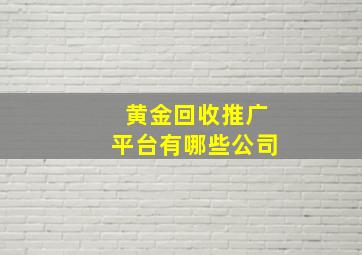 黄金回收推广平台有哪些公司