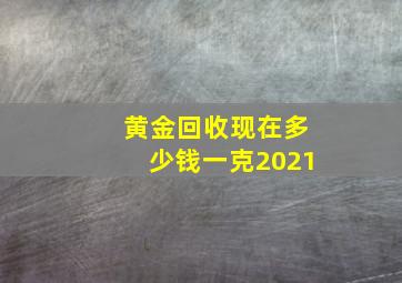 黄金回收现在多少钱一克2021