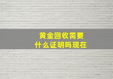 黄金回收需要什么证明吗现在