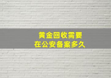 黄金回收需要在公安备案多久