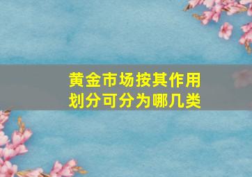 黄金市场按其作用划分可分为哪几类