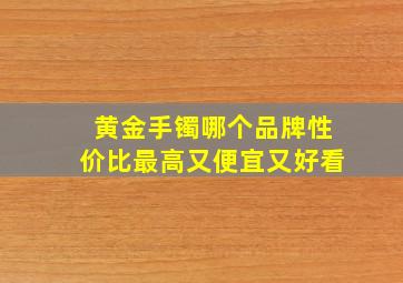 黄金手镯哪个品牌性价比最高又便宜又好看