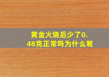 黄金火烧后少了0.48克正常吗为什么呢