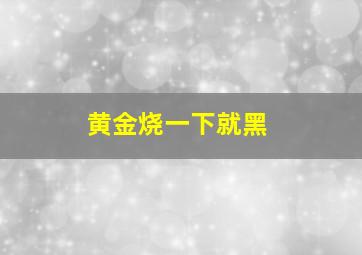 黄金烧一下就黑