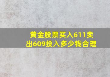 黄金股票买入611卖出609投入多少钱合理