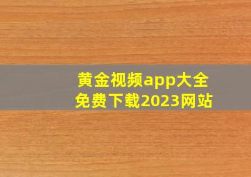 黄金视频app大全免费下载2023网站