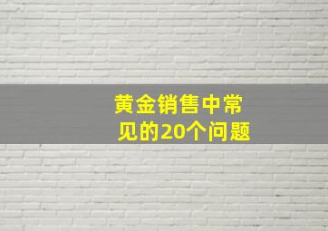 黄金销售中常见的20个问题