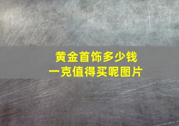 黄金首饰多少钱一克值得买呢图片