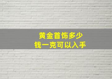 黄金首饰多少钱一克可以入手