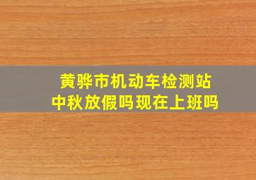 黄骅市机动车检测站中秋放假吗现在上班吗