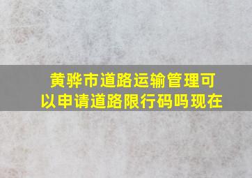 黄骅市道路运输管理可以申请道路限行码吗现在