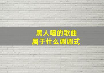 黑人唱的歌曲属于什么调调式