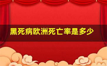 黑死病欧洲死亡率是多少