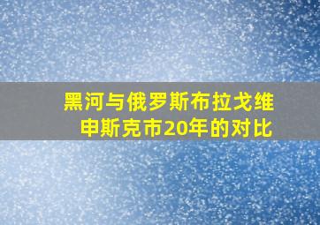 黑河与俄罗斯布拉戈维申斯克市20年的对比