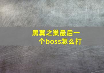 黑翼之巢最后一个boss怎么打