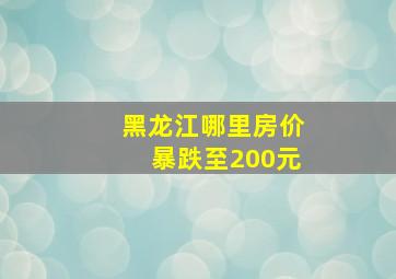 黑龙江哪里房价暴跌至200元