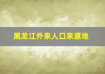 黑龙江外来人口来源地