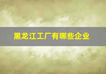 黑龙江工厂有哪些企业