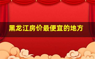 黑龙江房价最便宜的地方