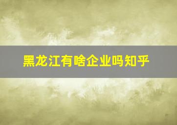 黑龙江有啥企业吗知乎