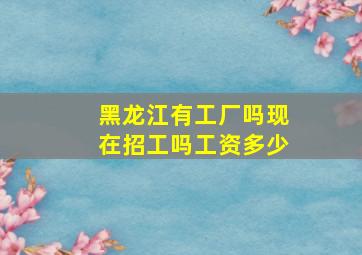 黑龙江有工厂吗现在招工吗工资多少