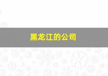 黑龙江的公司