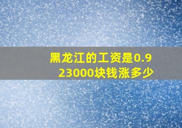 黑龙江的工资是0.923000块钱涨多少