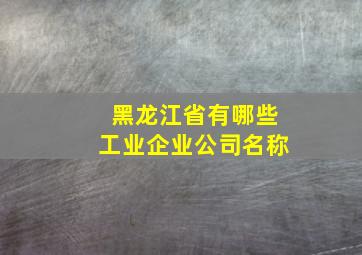 黑龙江省有哪些工业企业公司名称