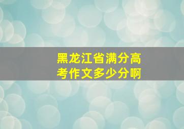 黑龙江省满分高考作文多少分啊