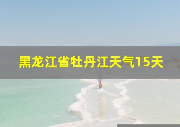 黑龙江省牡丹江天气15天