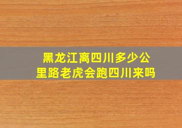 黑龙江离四川多少公里路老虎会跑四川来吗