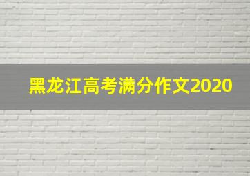 黑龙江高考满分作文2020