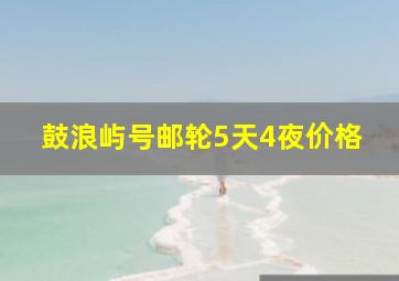 鼓浪屿号邮轮5天4夜价格