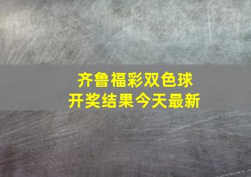 齐鲁福彩双色球开奖结果今天最新