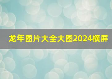 龙年图片大全大图2024横屏