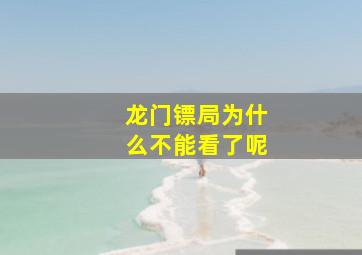 龙门镖局为什么不能看了呢