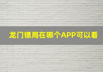 龙门镖局在哪个APP可以看